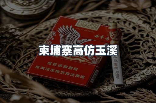 柬埔寨高仿玉溪